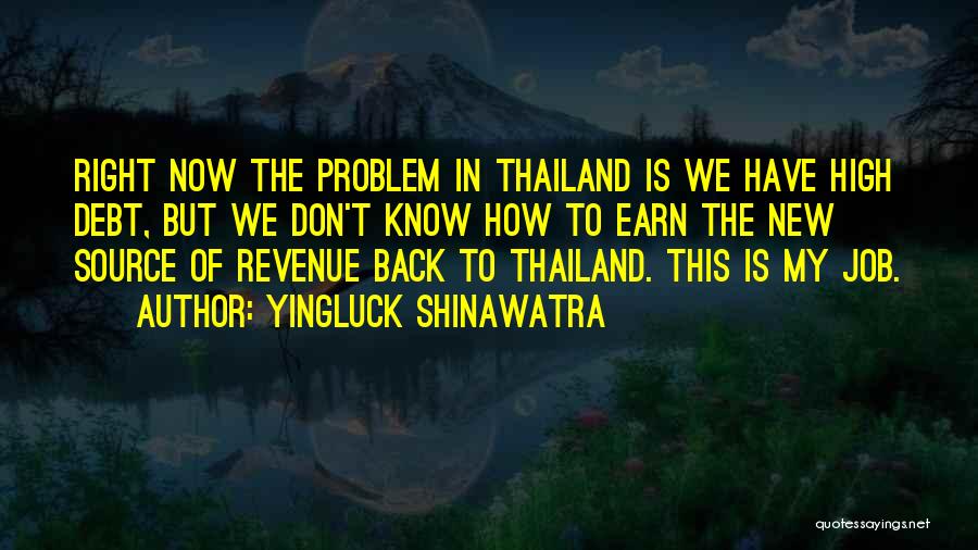 Yingluck Shinawatra Quotes: Right Now The Problem In Thailand Is We Have High Debt, But We Don't Know How To Earn The New