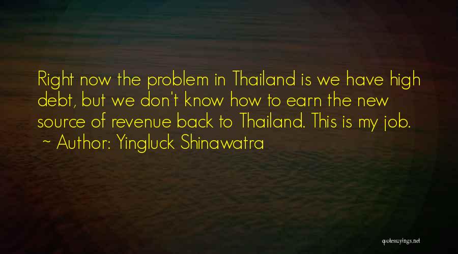 Yingluck Shinawatra Quotes: Right Now The Problem In Thailand Is We Have High Debt, But We Don't Know How To Earn The New