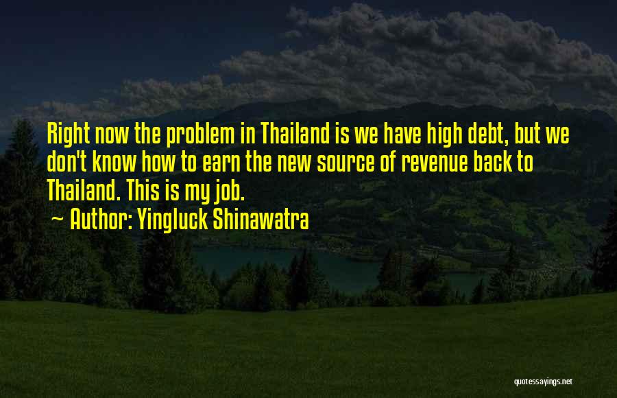 Yingluck Shinawatra Quotes: Right Now The Problem In Thailand Is We Have High Debt, But We Don't Know How To Earn The New