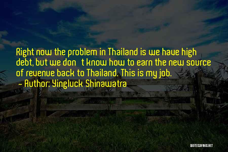 Yingluck Shinawatra Quotes: Right Now The Problem In Thailand Is We Have High Debt, But We Don't Know How To Earn The New