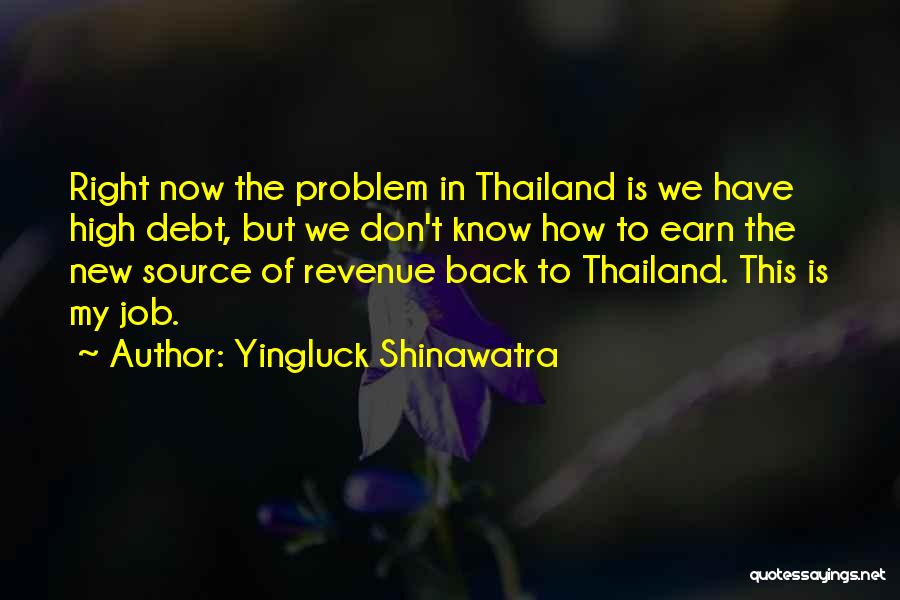 Yingluck Shinawatra Quotes: Right Now The Problem In Thailand Is We Have High Debt, But We Don't Know How To Earn The New