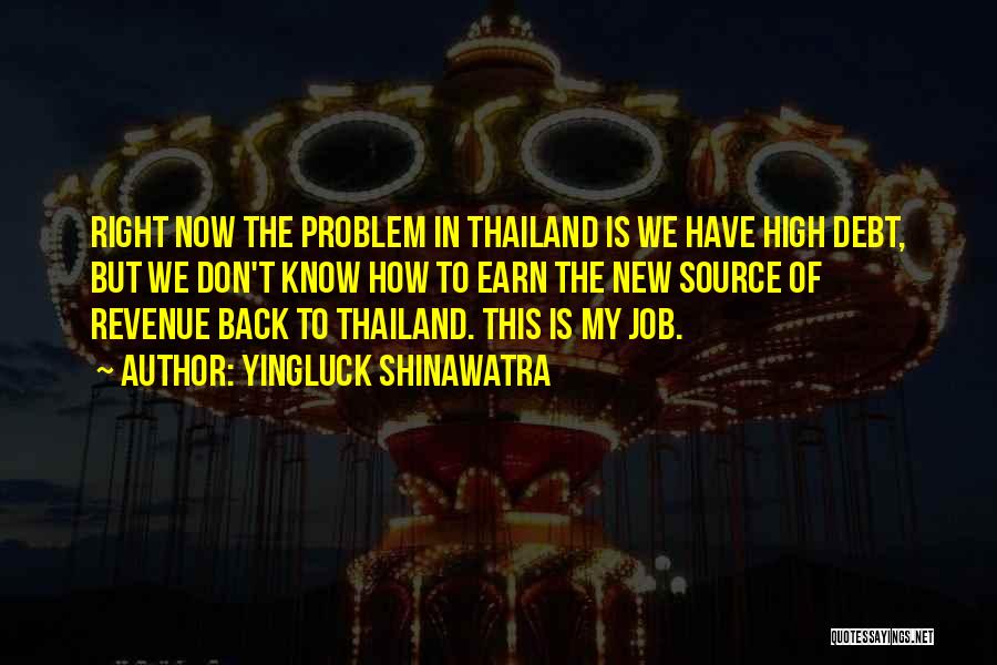 Yingluck Shinawatra Quotes: Right Now The Problem In Thailand Is We Have High Debt, But We Don't Know How To Earn The New