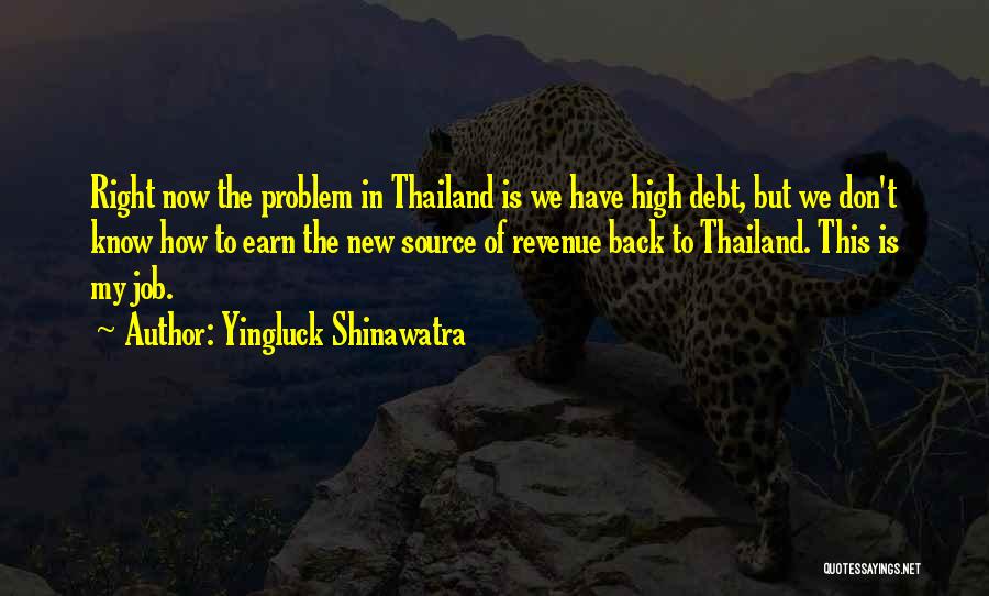 Yingluck Shinawatra Quotes: Right Now The Problem In Thailand Is We Have High Debt, But We Don't Know How To Earn The New