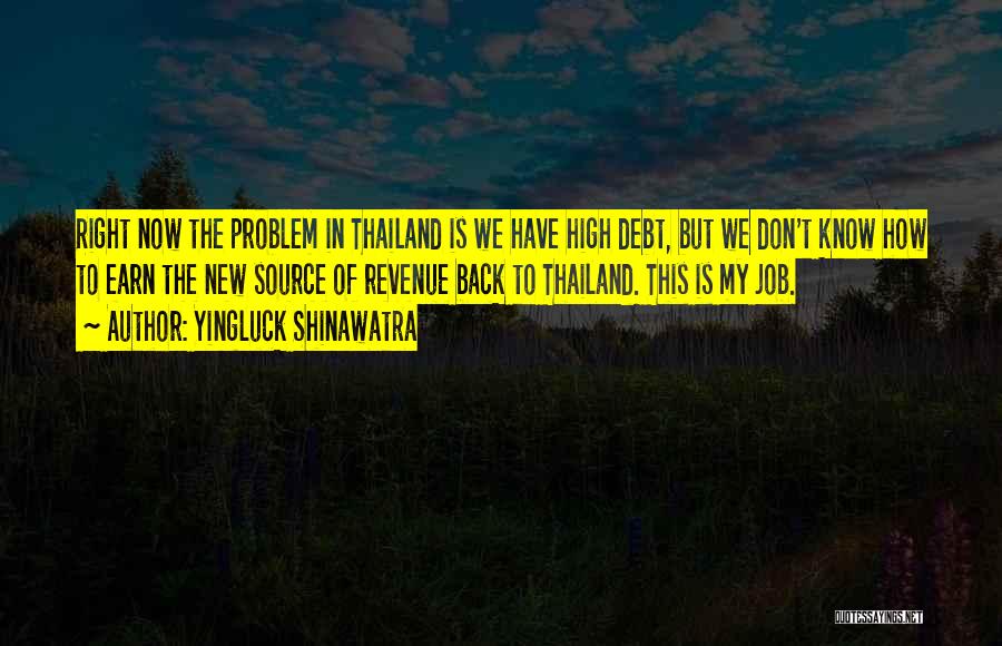 Yingluck Shinawatra Quotes: Right Now The Problem In Thailand Is We Have High Debt, But We Don't Know How To Earn The New