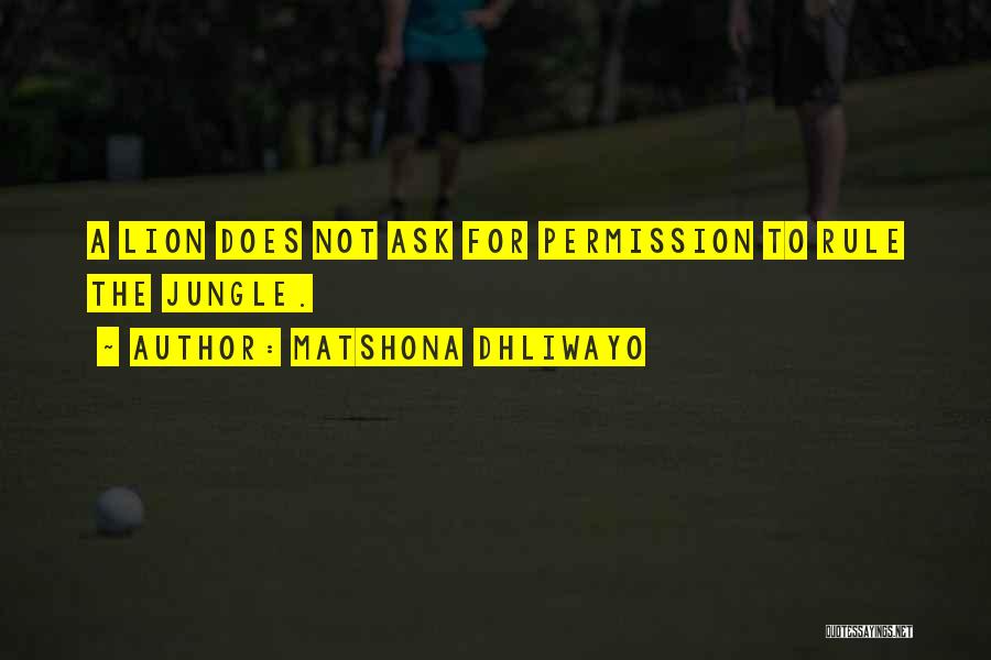 Matshona Dhliwayo Quotes: A Lion Does Not Ask For Permission To Rule The Jungle.