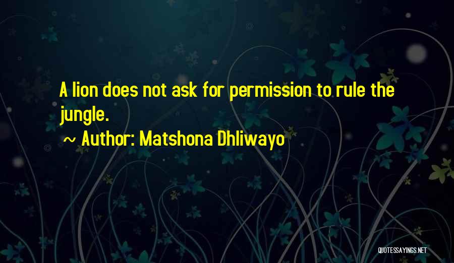 Matshona Dhliwayo Quotes: A Lion Does Not Ask For Permission To Rule The Jungle.