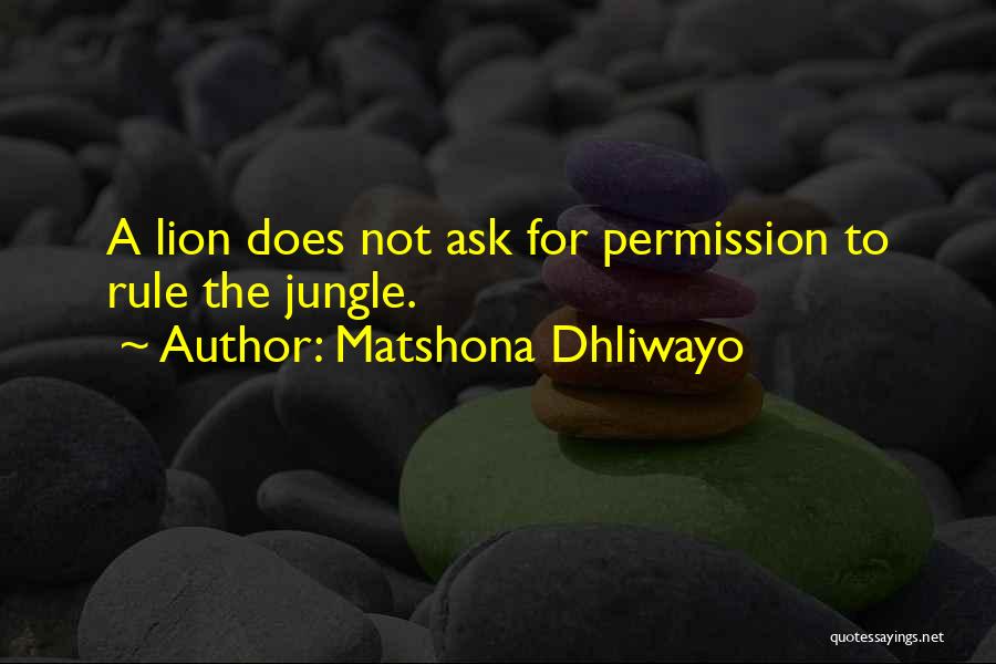 Matshona Dhliwayo Quotes: A Lion Does Not Ask For Permission To Rule The Jungle.
