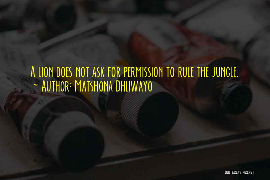 Matshona Dhliwayo Quotes: A Lion Does Not Ask For Permission To Rule The Jungle.