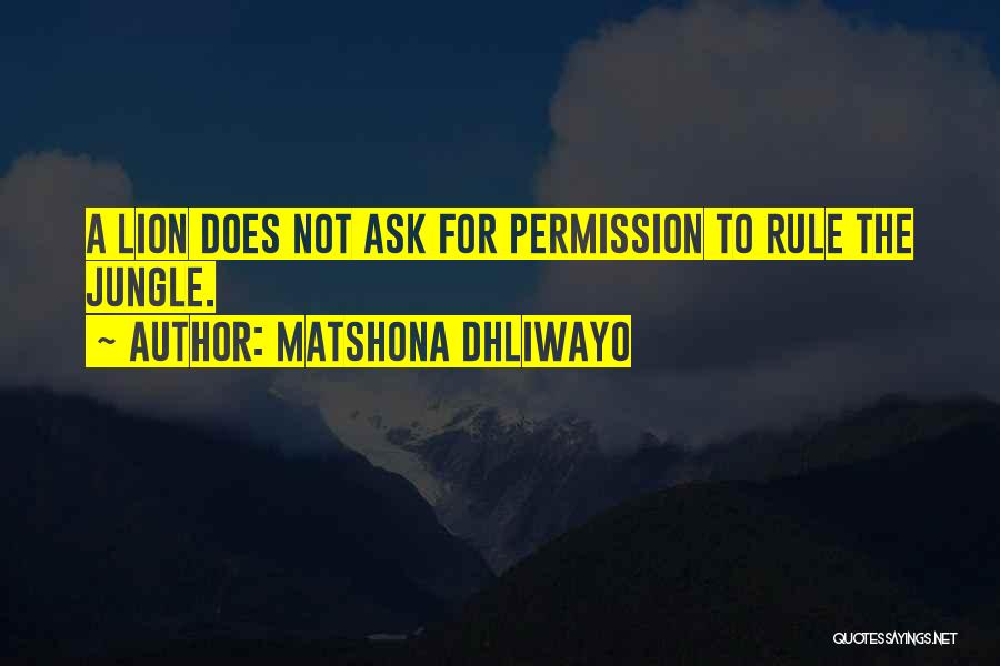 Matshona Dhliwayo Quotes: A Lion Does Not Ask For Permission To Rule The Jungle.