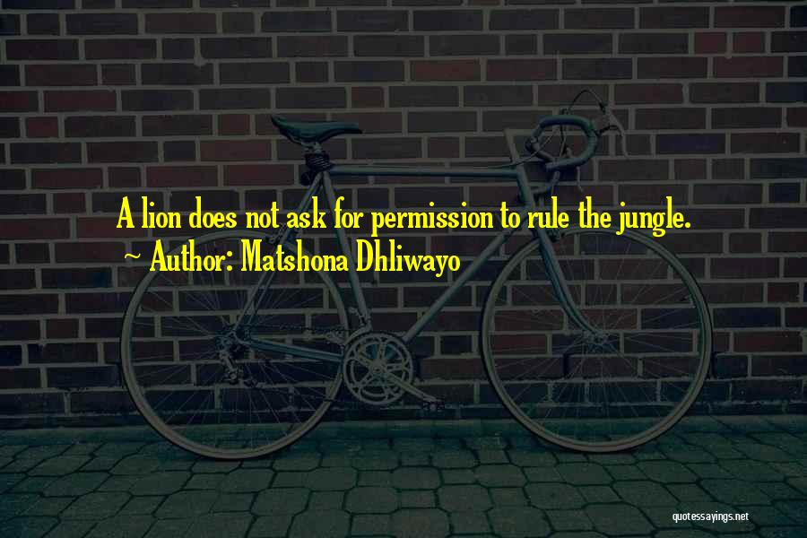 Matshona Dhliwayo Quotes: A Lion Does Not Ask For Permission To Rule The Jungle.