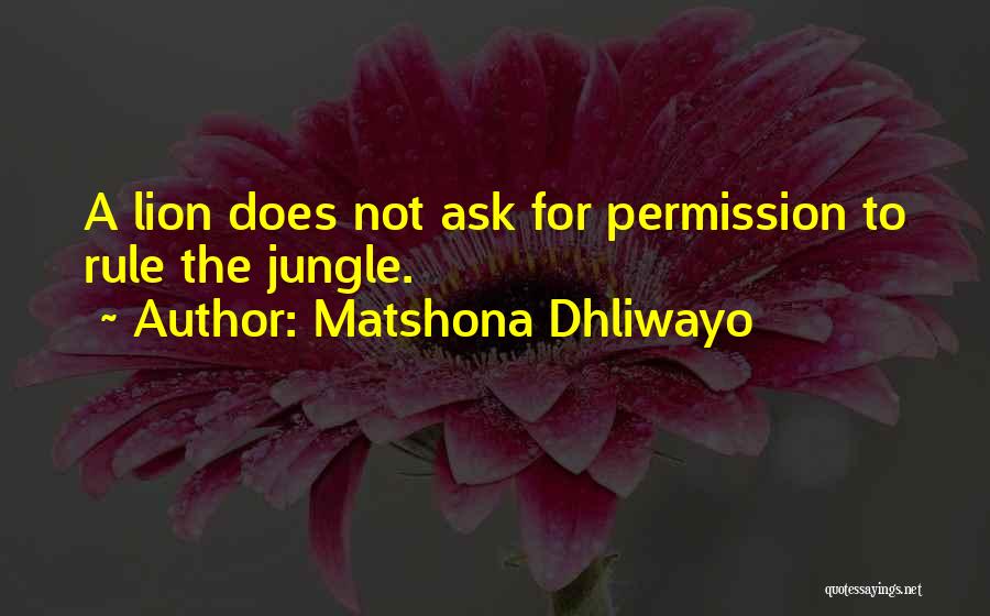 Matshona Dhliwayo Quotes: A Lion Does Not Ask For Permission To Rule The Jungle.