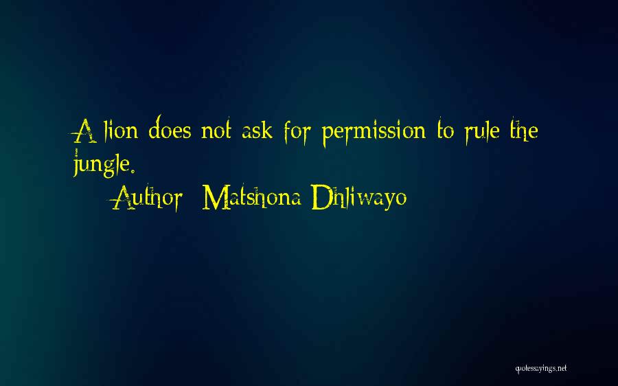 Matshona Dhliwayo Quotes: A Lion Does Not Ask For Permission To Rule The Jungle.