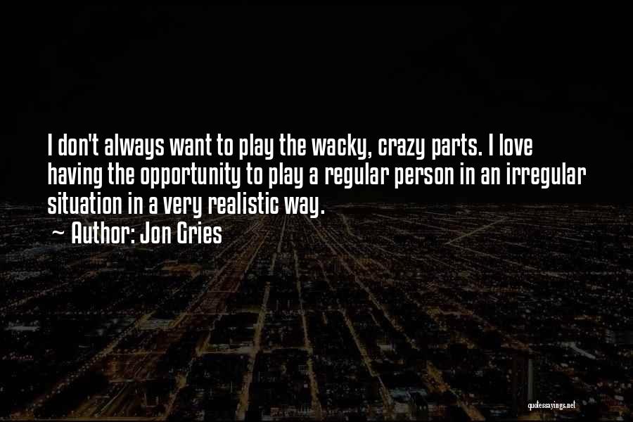 Jon Gries Quotes: I Don't Always Want To Play The Wacky, Crazy Parts. I Love Having The Opportunity To Play A Regular Person