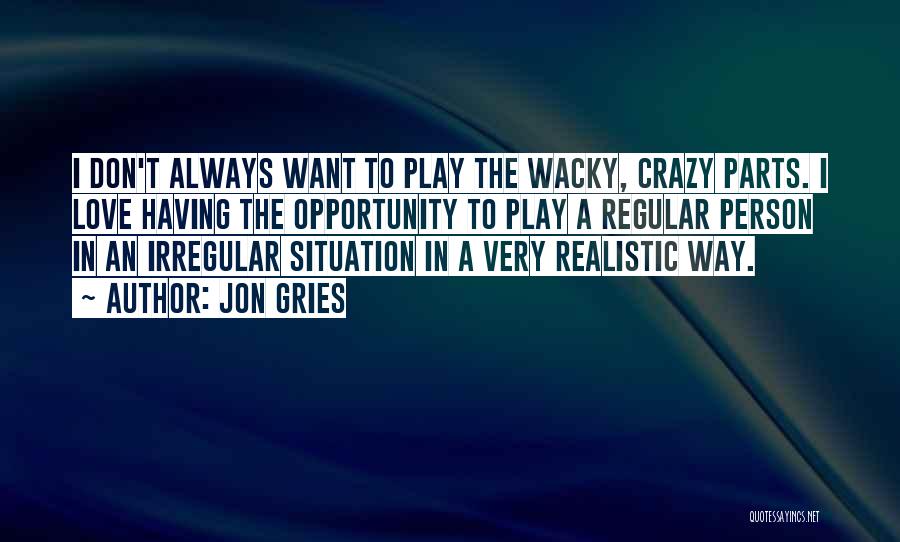 Jon Gries Quotes: I Don't Always Want To Play The Wacky, Crazy Parts. I Love Having The Opportunity To Play A Regular Person