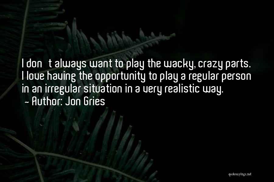 Jon Gries Quotes: I Don't Always Want To Play The Wacky, Crazy Parts. I Love Having The Opportunity To Play A Regular Person