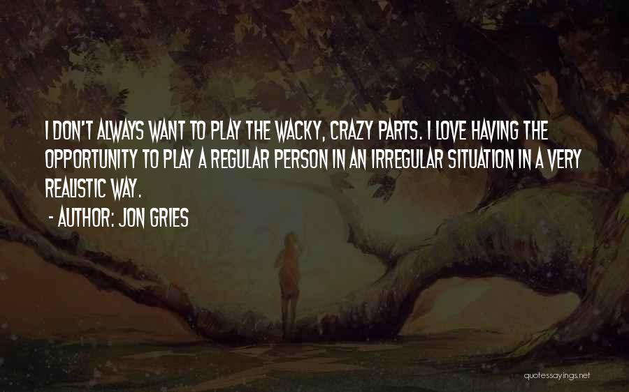 Jon Gries Quotes: I Don't Always Want To Play The Wacky, Crazy Parts. I Love Having The Opportunity To Play A Regular Person