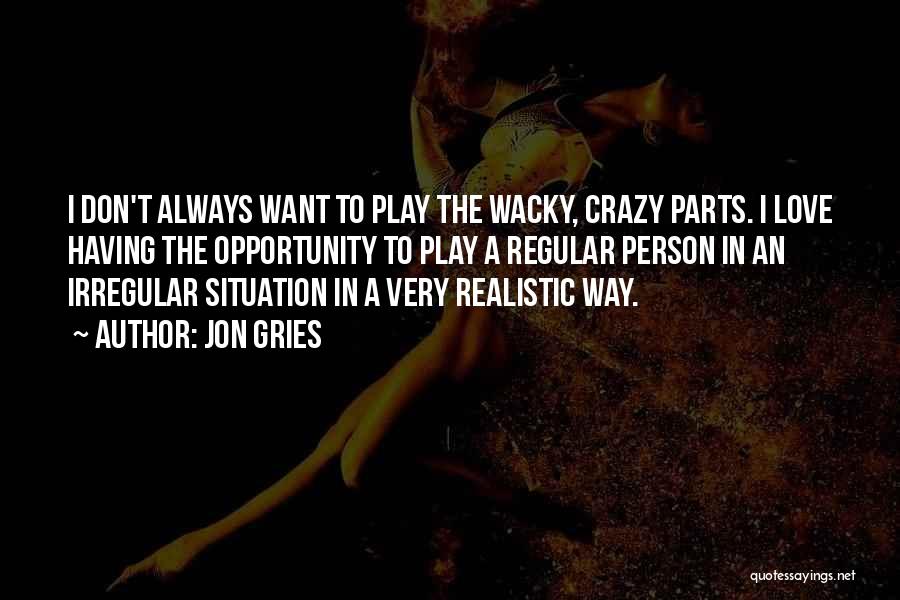 Jon Gries Quotes: I Don't Always Want To Play The Wacky, Crazy Parts. I Love Having The Opportunity To Play A Regular Person