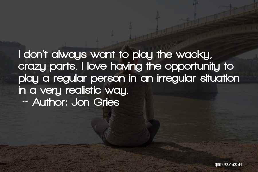 Jon Gries Quotes: I Don't Always Want To Play The Wacky, Crazy Parts. I Love Having The Opportunity To Play A Regular Person