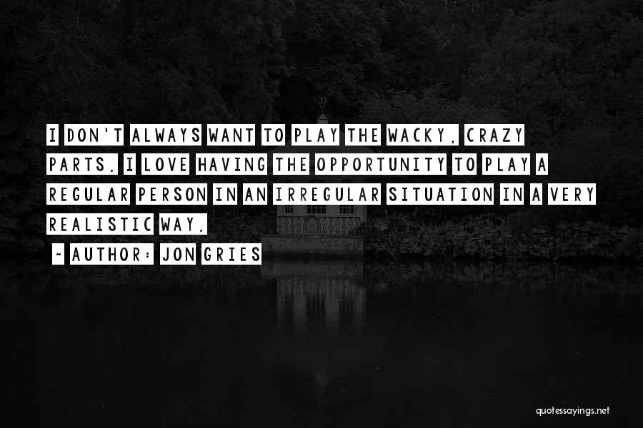 Jon Gries Quotes: I Don't Always Want To Play The Wacky, Crazy Parts. I Love Having The Opportunity To Play A Regular Person