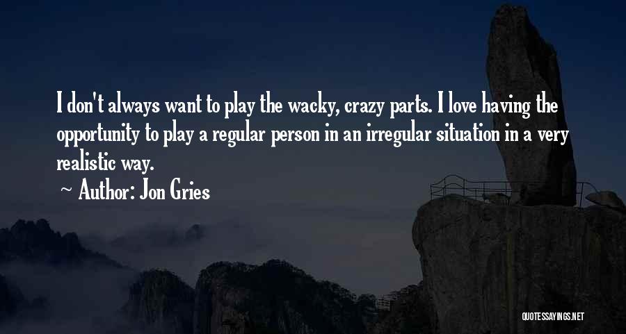 Jon Gries Quotes: I Don't Always Want To Play The Wacky, Crazy Parts. I Love Having The Opportunity To Play A Regular Person