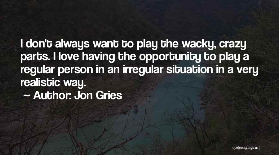 Jon Gries Quotes: I Don't Always Want To Play The Wacky, Crazy Parts. I Love Having The Opportunity To Play A Regular Person