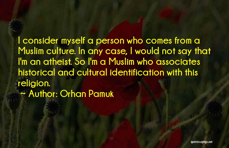 Orhan Pamuk Quotes: I Consider Myself A Person Who Comes From A Muslim Culture. In Any Case, I Would Not Say That I'm