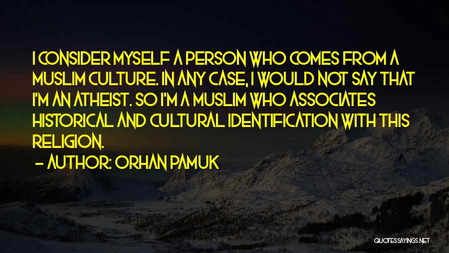 Orhan Pamuk Quotes: I Consider Myself A Person Who Comes From A Muslim Culture. In Any Case, I Would Not Say That I'm