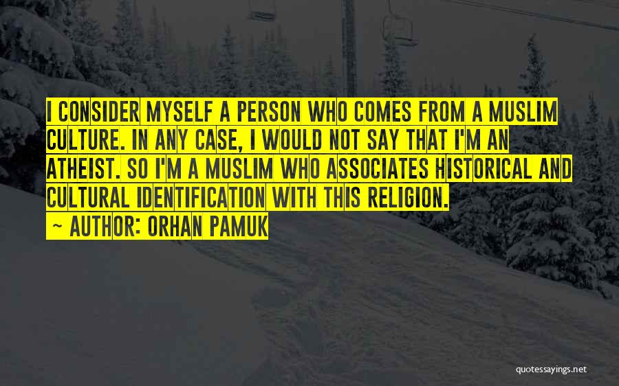 Orhan Pamuk Quotes: I Consider Myself A Person Who Comes From A Muslim Culture. In Any Case, I Would Not Say That I'm