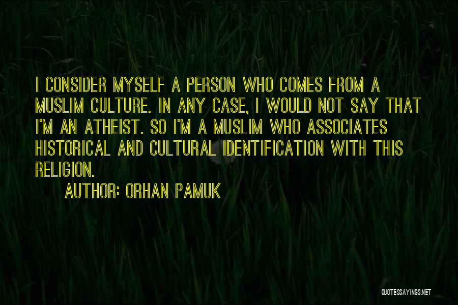 Orhan Pamuk Quotes: I Consider Myself A Person Who Comes From A Muslim Culture. In Any Case, I Would Not Say That I'm