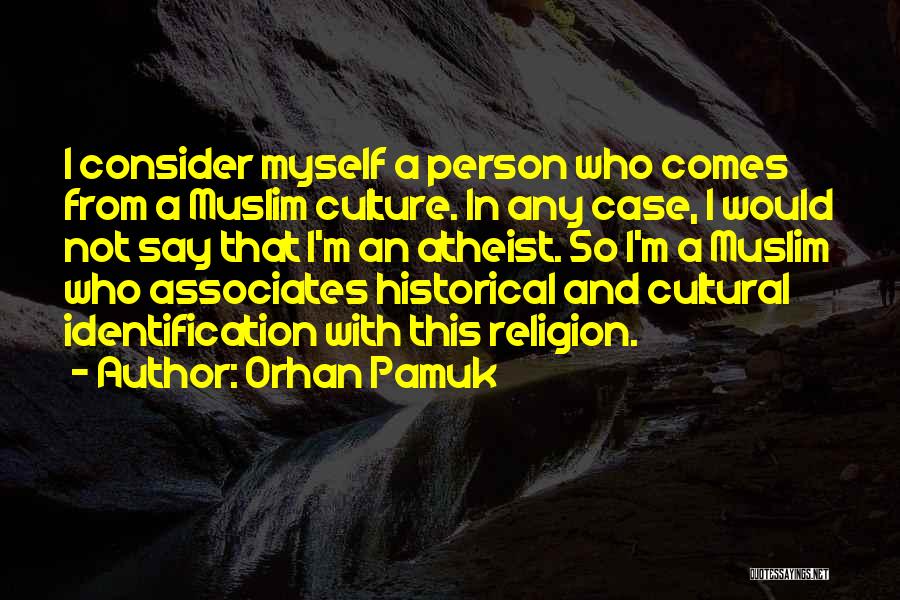 Orhan Pamuk Quotes: I Consider Myself A Person Who Comes From A Muslim Culture. In Any Case, I Would Not Say That I'm