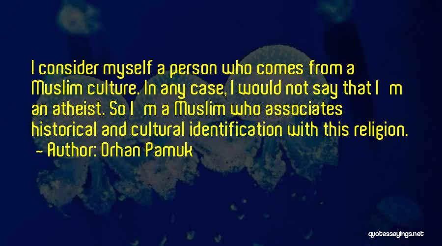 Orhan Pamuk Quotes: I Consider Myself A Person Who Comes From A Muslim Culture. In Any Case, I Would Not Say That I'm