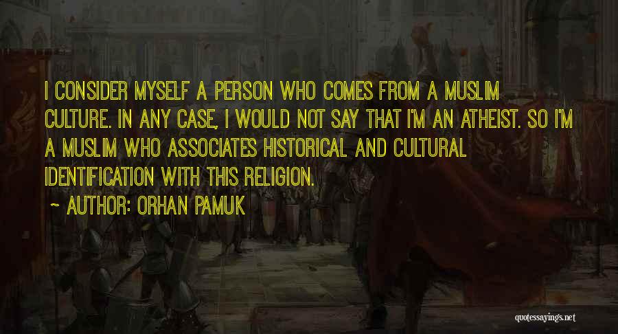 Orhan Pamuk Quotes: I Consider Myself A Person Who Comes From A Muslim Culture. In Any Case, I Would Not Say That I'm