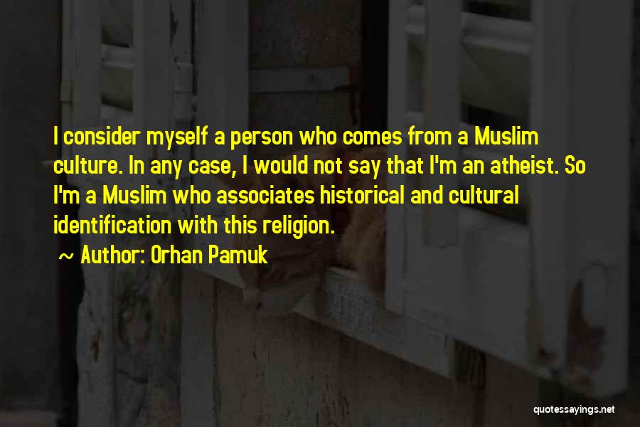 Orhan Pamuk Quotes: I Consider Myself A Person Who Comes From A Muslim Culture. In Any Case, I Would Not Say That I'm