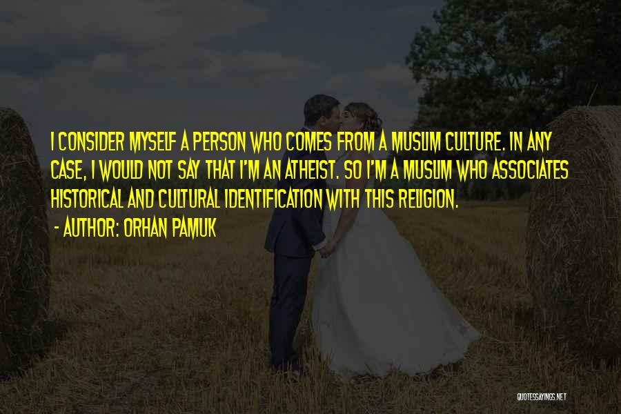 Orhan Pamuk Quotes: I Consider Myself A Person Who Comes From A Muslim Culture. In Any Case, I Would Not Say That I'm