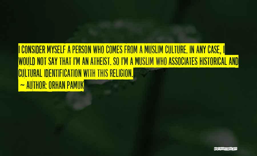 Orhan Pamuk Quotes: I Consider Myself A Person Who Comes From A Muslim Culture. In Any Case, I Would Not Say That I'm