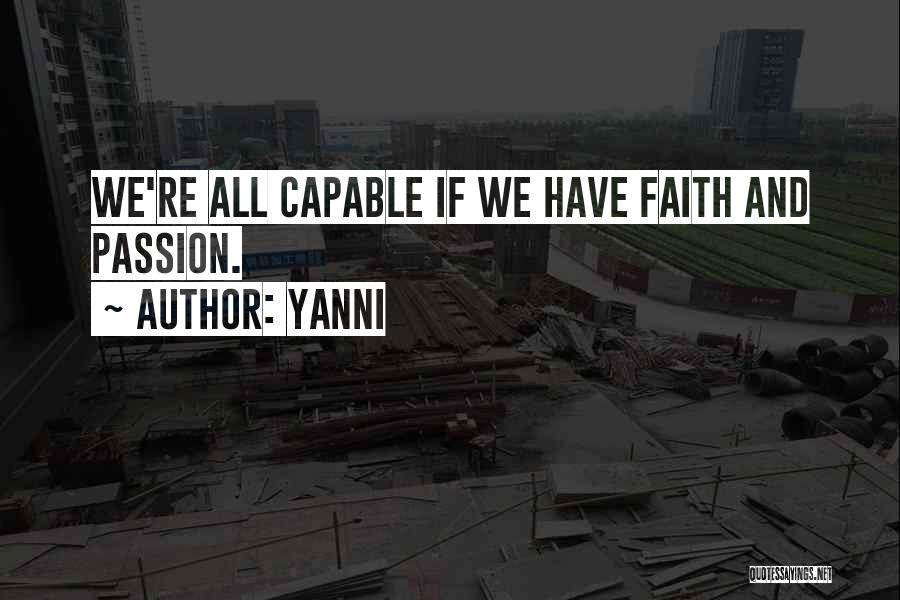 Yanni Quotes: We're All Capable If We Have Faith And Passion.