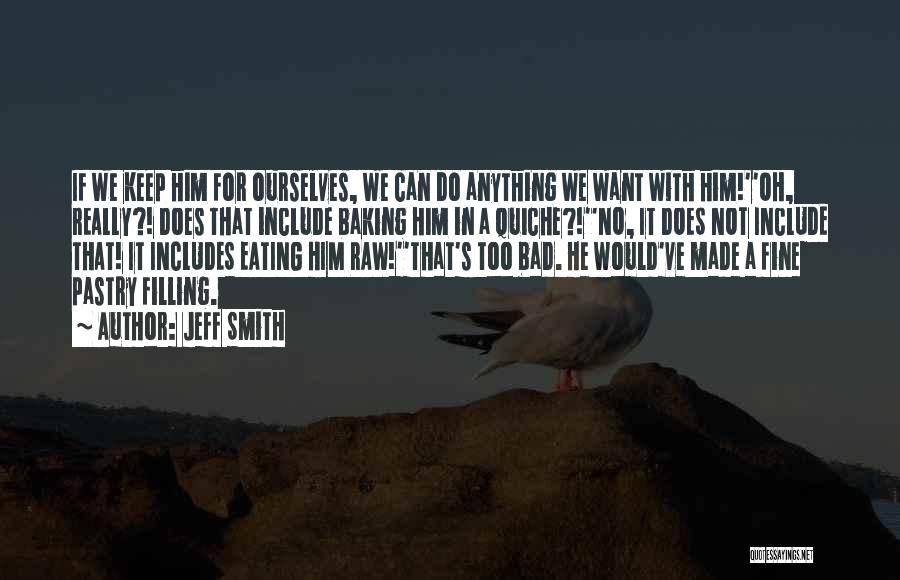 Jeff Smith Quotes: If We Keep Him For Ourselves, We Can Do Anything We Want With Him!''oh, Really?! Does That Include Baking Him