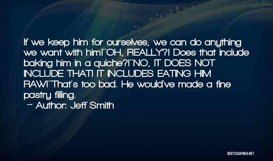 Jeff Smith Quotes: If We Keep Him For Ourselves, We Can Do Anything We Want With Him!''oh, Really?! Does That Include Baking Him