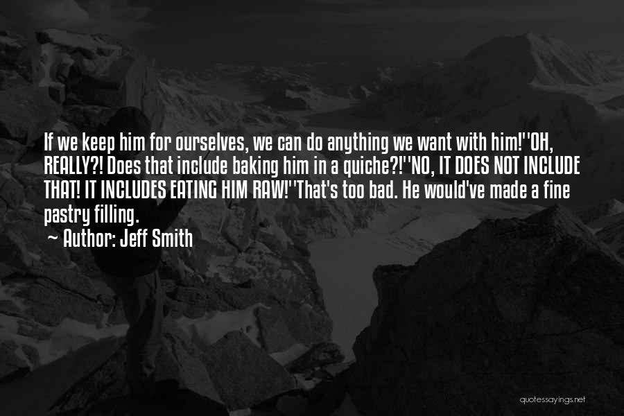 Jeff Smith Quotes: If We Keep Him For Ourselves, We Can Do Anything We Want With Him!''oh, Really?! Does That Include Baking Him