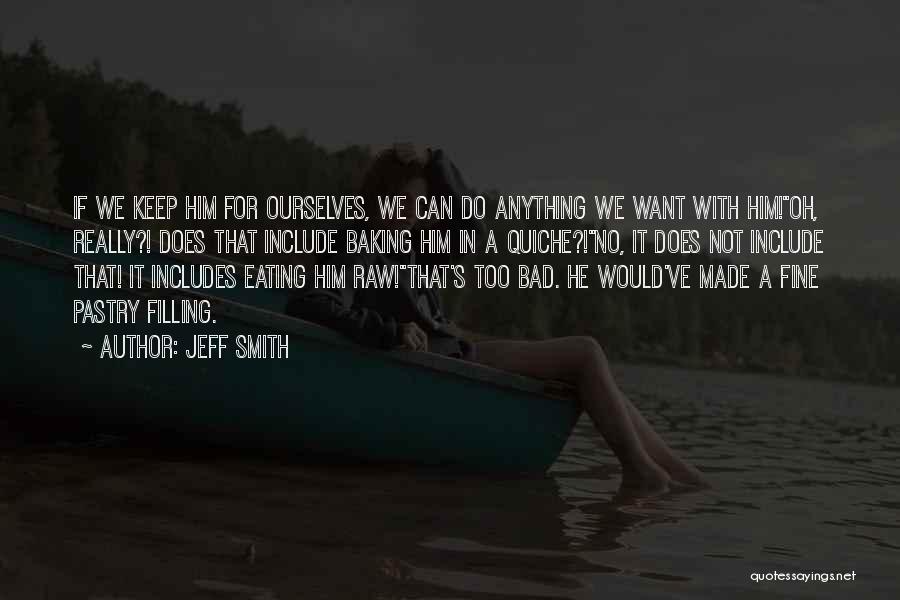 Jeff Smith Quotes: If We Keep Him For Ourselves, We Can Do Anything We Want With Him!''oh, Really?! Does That Include Baking Him