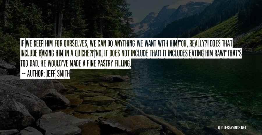 Jeff Smith Quotes: If We Keep Him For Ourselves, We Can Do Anything We Want With Him!''oh, Really?! Does That Include Baking Him