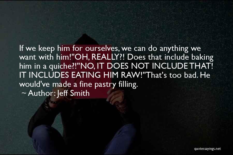 Jeff Smith Quotes: If We Keep Him For Ourselves, We Can Do Anything We Want With Him!''oh, Really?! Does That Include Baking Him