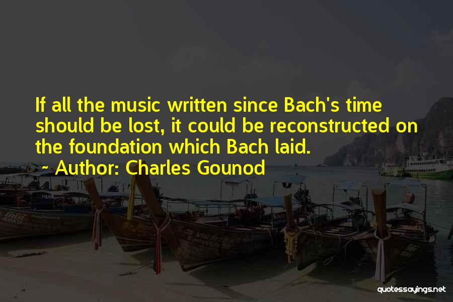 Charles Gounod Quotes: If All The Music Written Since Bach's Time Should Be Lost, It Could Be Reconstructed On The Foundation Which Bach