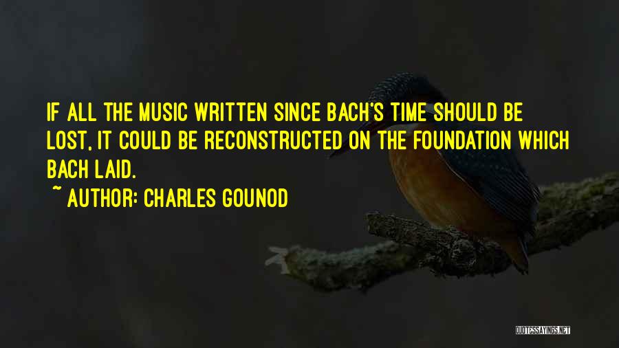 Charles Gounod Quotes: If All The Music Written Since Bach's Time Should Be Lost, It Could Be Reconstructed On The Foundation Which Bach