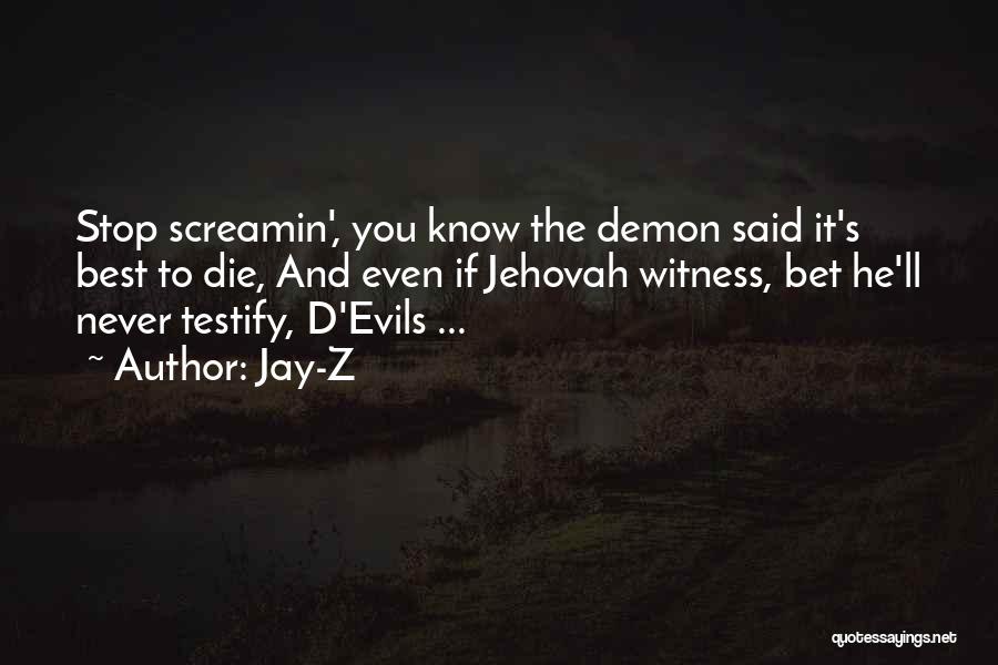 Jay-Z Quotes: Stop Screamin', You Know The Demon Said It's Best To Die, And Even If Jehovah Witness, Bet He'll Never Testify,