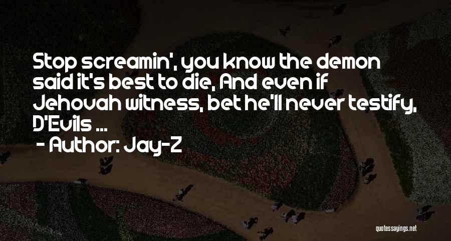 Jay-Z Quotes: Stop Screamin', You Know The Demon Said It's Best To Die, And Even If Jehovah Witness, Bet He'll Never Testify,