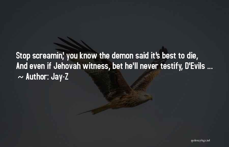 Jay-Z Quotes: Stop Screamin', You Know The Demon Said It's Best To Die, And Even If Jehovah Witness, Bet He'll Never Testify,