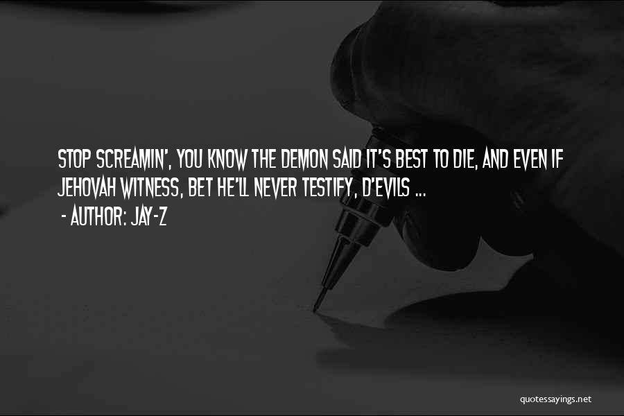 Jay-Z Quotes: Stop Screamin', You Know The Demon Said It's Best To Die, And Even If Jehovah Witness, Bet He'll Never Testify,