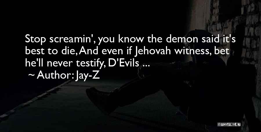 Jay-Z Quotes: Stop Screamin', You Know The Demon Said It's Best To Die, And Even If Jehovah Witness, Bet He'll Never Testify,