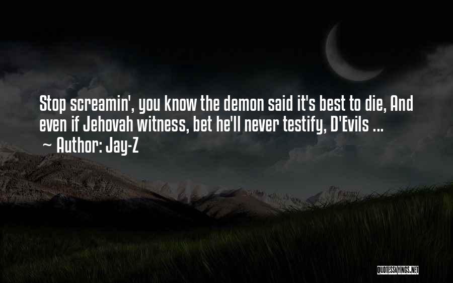 Jay-Z Quotes: Stop Screamin', You Know The Demon Said It's Best To Die, And Even If Jehovah Witness, Bet He'll Never Testify,